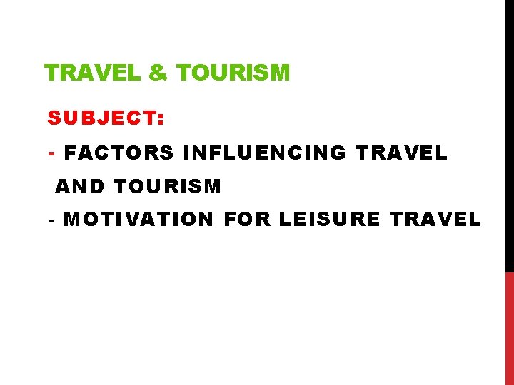 TRAVEL & TOURISM SUBJECT: - FACTORS INFLUENCING TRAVEL AND TOURISM - MOTIVATION FOR LEISURE