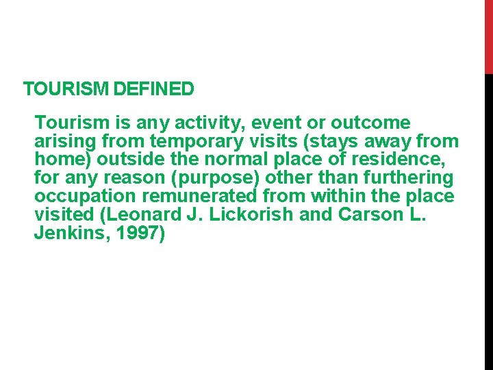 TOURISM DEFINED Tourism is any activity, event or outcome arising from temporary visits (stays