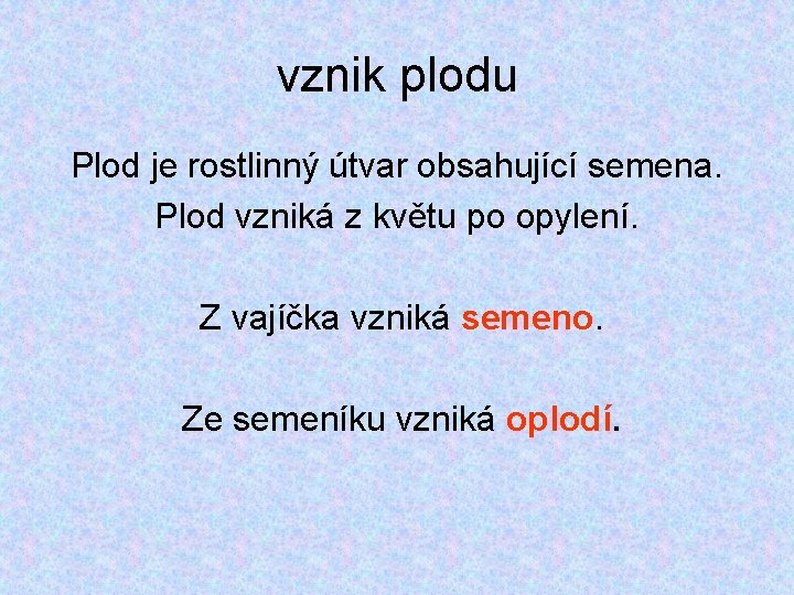 vznik plodu Plod je rostlinný útvar obsahující semena. Plod vzniká z květu po opylení. vznik plodu Plod je rostlinný útvar obsahující semena. Plod vzniká z květu po opylení.
