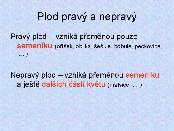 Plod pravý a nepravý Pravý plod – vzniká přeměnou pouze semeníku (oříšek, obilka, šešule, Plod pravý a nepravý Pravý plod – vzniká přeměnou pouze semeníku (oříšek, obilka, šešule,
