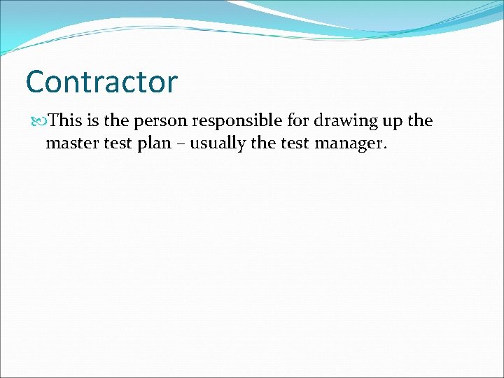 Contractor This is the person responsible for drawing up the master test plan –