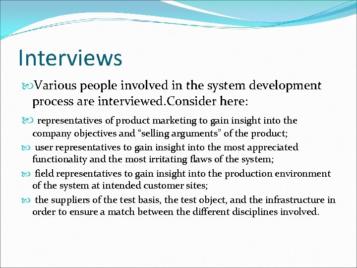 Interviews Various people involved in the system development process are interviewed. Consider here: representatives