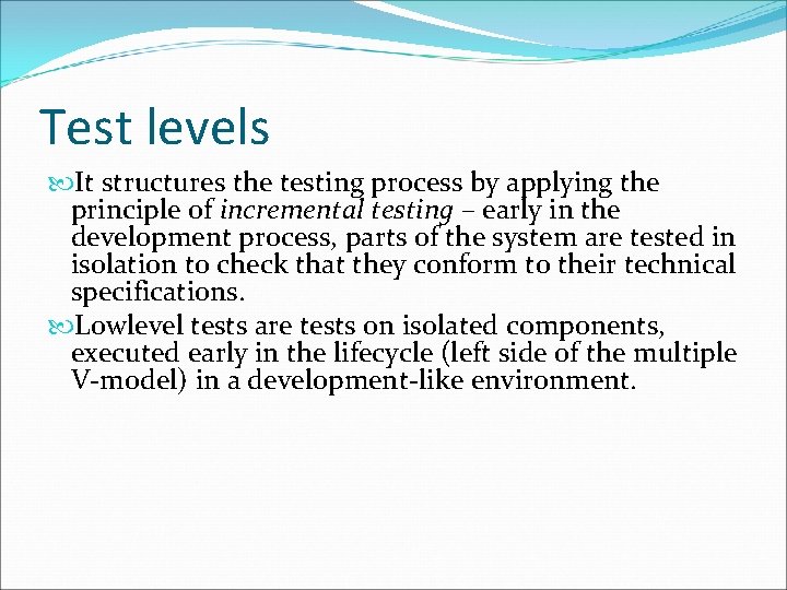 Test levels It structures the testing process by applying the principle of incremental testing