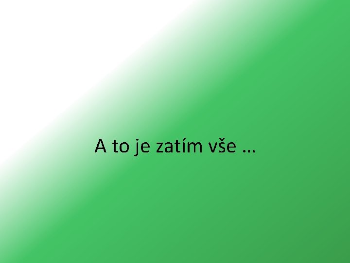 A to je zatím vše … 