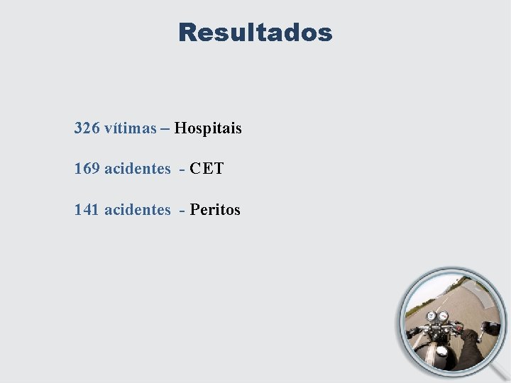 Resultados 326 vítimas – Hospitais 169 acidentes - CET 141 acidentes - Peritos 