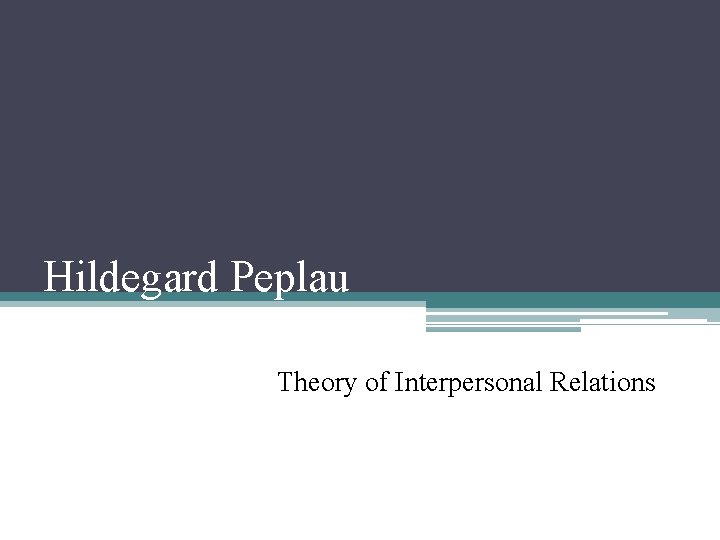 Hildegard Peplau Theory of Interpersonal Relations Hildegard Peplau Theory of Interpersonal Relations