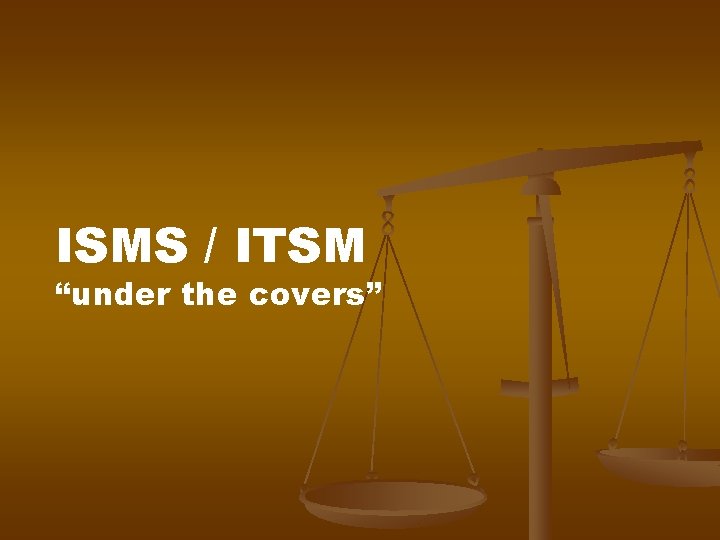 ISMS / ITSM “under the covers” ISMS / ITSM “under the covers”