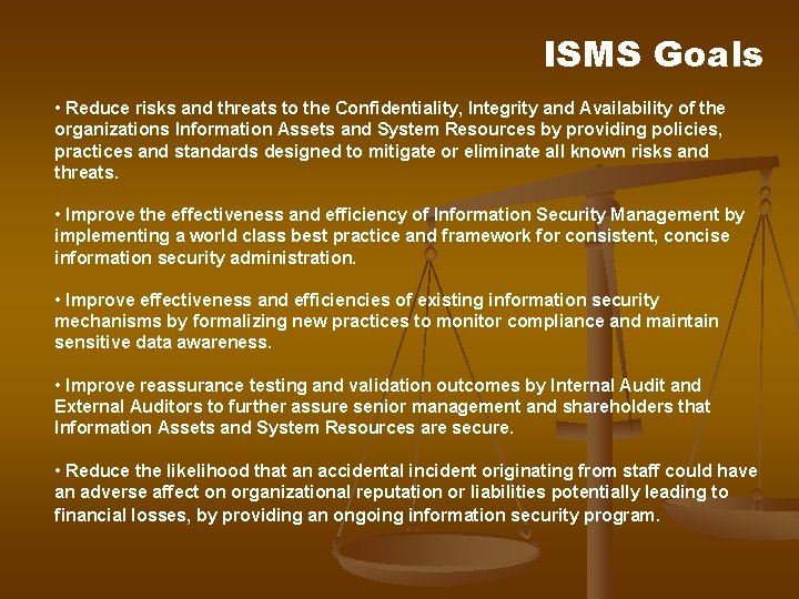 ISMS Goals • Reduce risks and threats to the Confidentiality, Integrity and Availability of ISMS Goals • Reduce risks and threats to the Confidentiality, Integrity and Availability of
