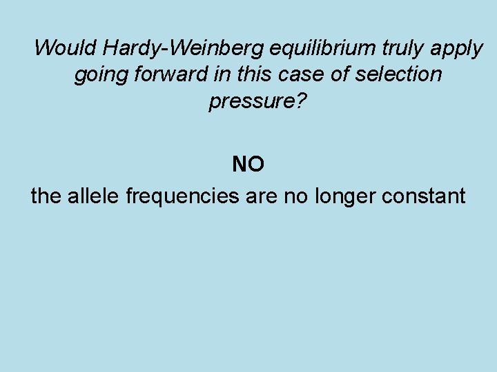 Would Hardy-Weinberg equilibrium truly apply going forward in this case of selection pressure? NO