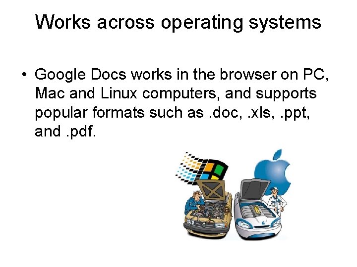 Works across operating systems • Google Docs works in the browser on PC, Mac Works across operating systems • Google Docs works in the browser on PC, Mac