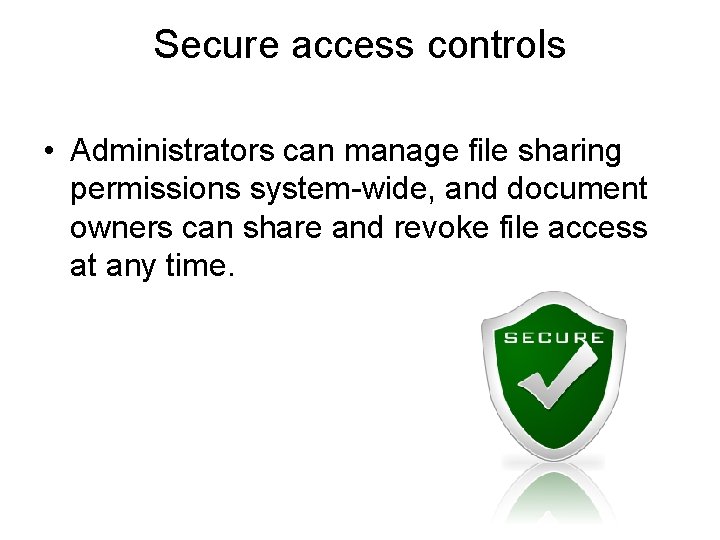 Secure access controls • Administrators can manage file sharing permissions system-wide, and document owners Secure access controls • Administrators can manage file sharing permissions system-wide, and document owners