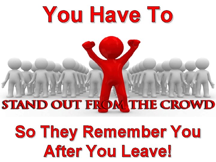 You Have To So They Remember You After You Leave! You Have To So They Remember You After You Leave!