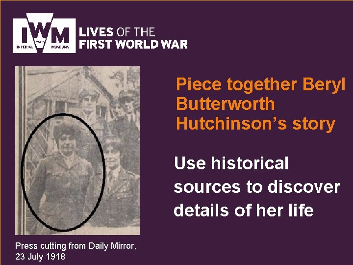 Piece together Beryl Butterworth Hutchinson’s story Use historical sources to discover details of her