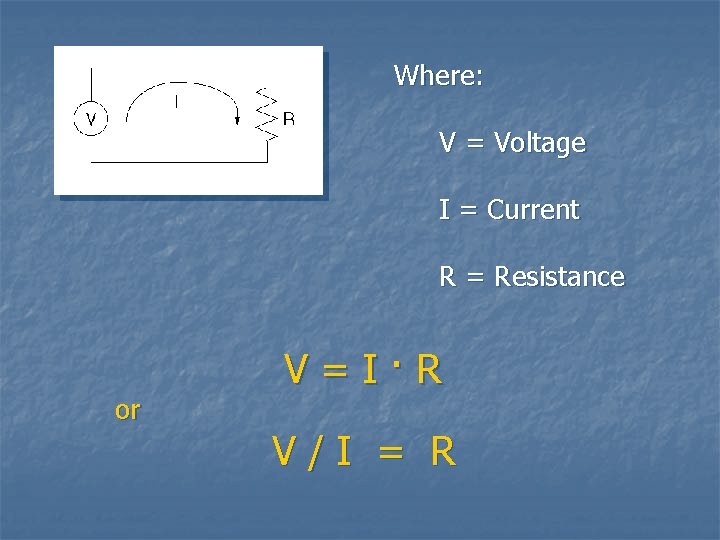 Where: V = Voltage I = Current R = Resistance or V=I·R V/I =