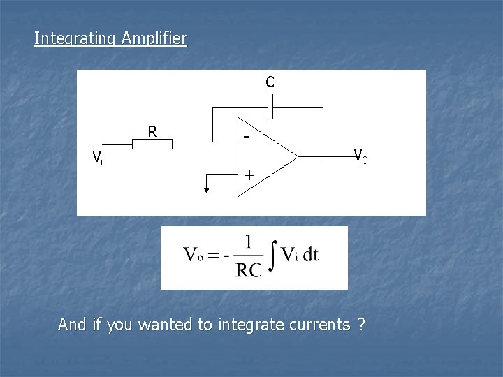 Integrating Amplifier C R Vi + V 0 And if you wanted to integrate