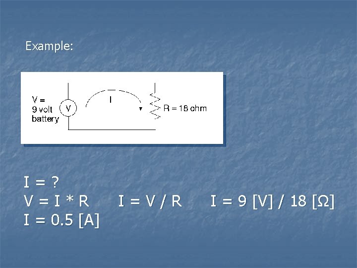 Example: I=? V=I*R I = 0. 5 [A] I=V/R I = 9 [V] /