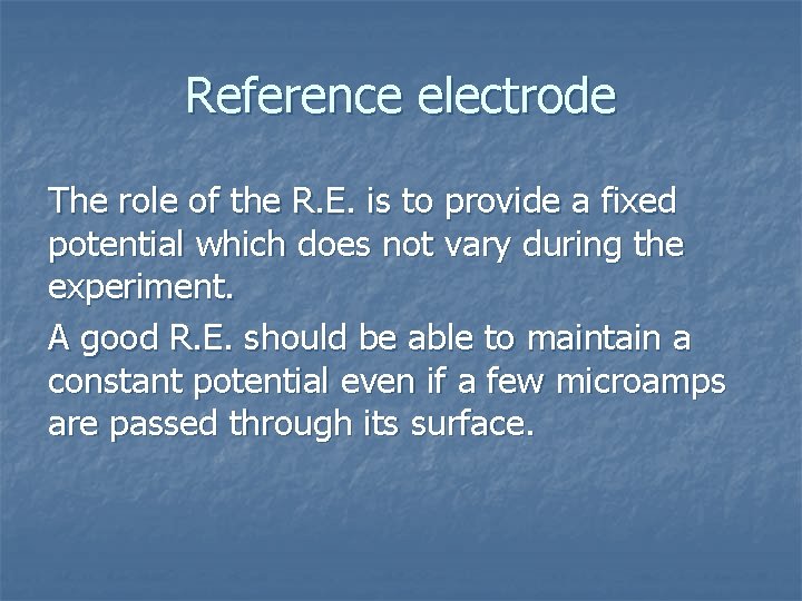 Reference electrode The role of the R. E. is to provide a fixed potential