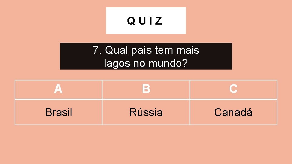 QUIZ 7. Qual país tem mais lagos no mundo? A B C Brasil Rússia