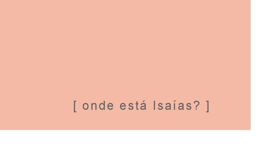 [ onde está Isaías? ] 