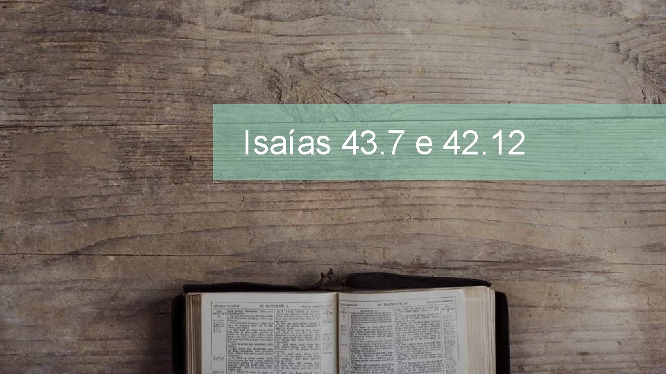 Isaías 43. 7 e 42. 12 