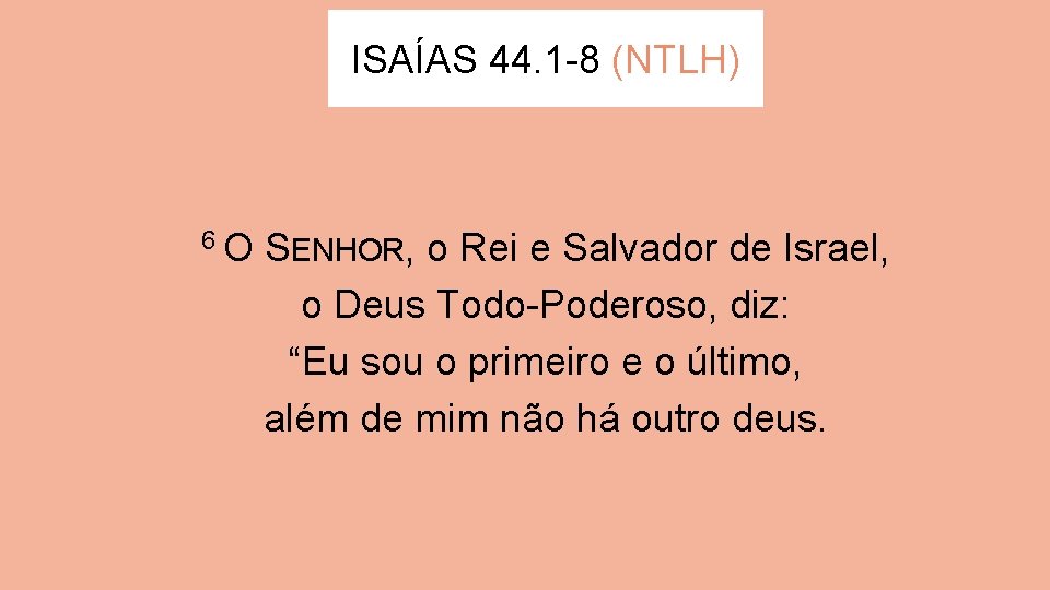 ISAÍAS 44. 1 -8 (NTLH) 6 O SENHOR, o Rei e Salvador de Israel,