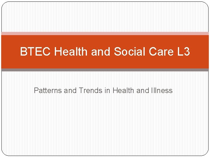 BTEC Health and Social Care L 3 Patterns and Trends in Health and Illness