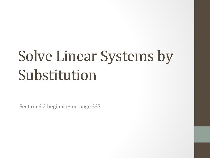 Solve Linear Systems by Substitution Section 6. 2 beginning on page 337. 