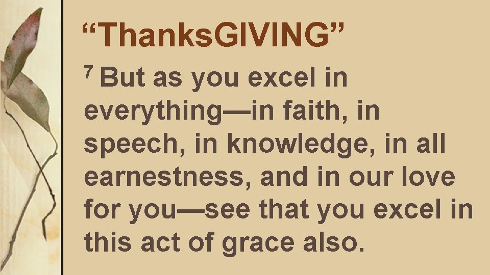 “Thanks. GIVING” 7 But as you excel in everything—in faith, in speech, in knowledge,