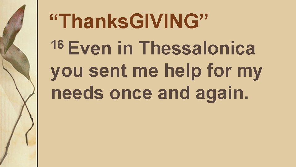“Thanks. GIVING” 16 Even in Thessalonica you sent me help for my needs once