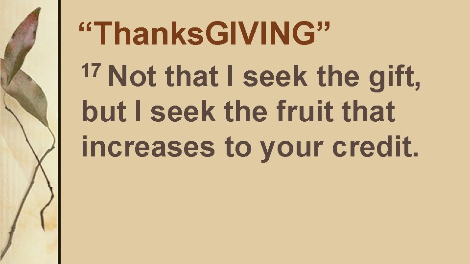 “Thanks. GIVING” 17 Not that I seek the gift, but I seek the fruit