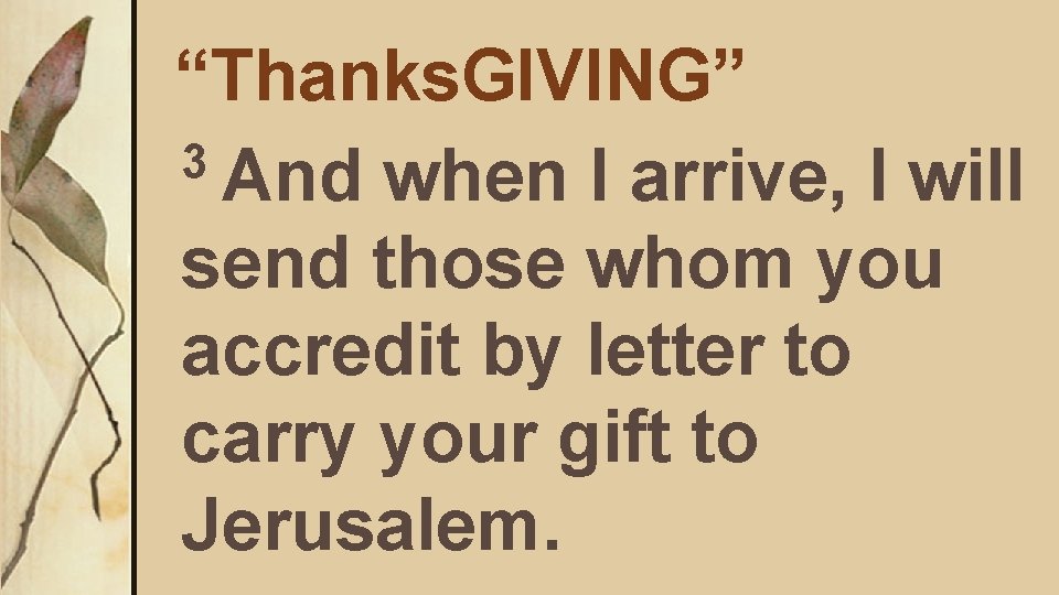 “Thanks. GIVING” 3 And when I arrive, I will send those whom you accredit