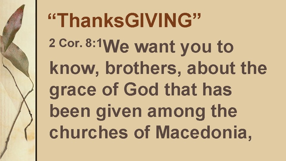 “Thanks. GIVING” 2 Cor. 8: 1 We want you to know, brothers, about the