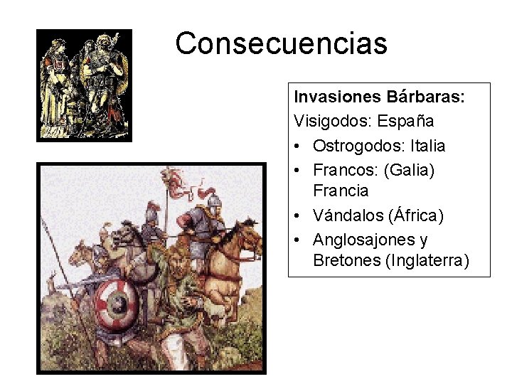 Consecuencias Invasiones Bárbaras: Visigodos: España • Ostrogodos: Italia • Francos: (Galia) Francia • Vándalos