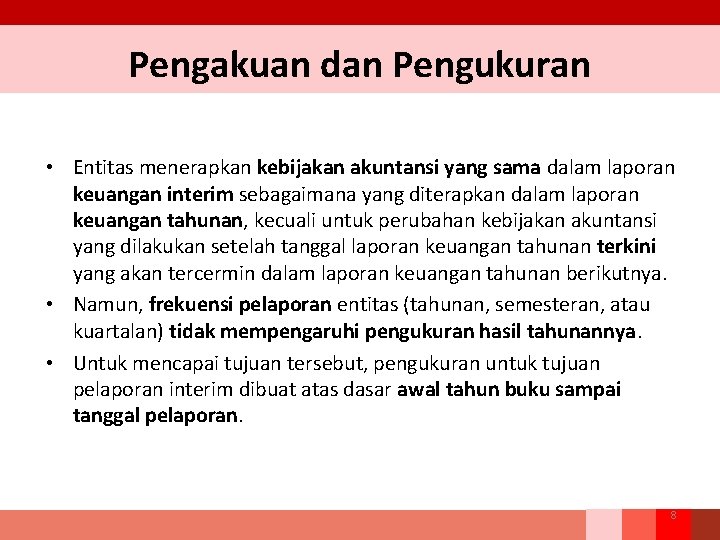 Pengakuan dan Pengukuran • Entitas menerapkan kebijakan akuntansi yang sama dalam laporan keuangan interim Pengakuan dan Pengukuran • Entitas menerapkan kebijakan akuntansi yang sama dalam laporan keuangan interim
