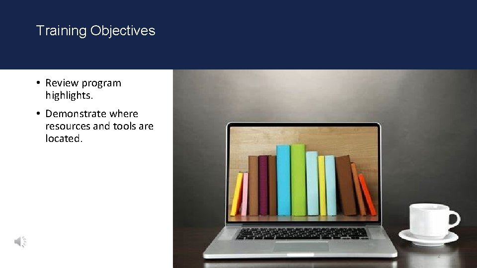 Training Objectives • Review program highlights. • Demonstrate where resources and tools are located. Training Objectives • Review program highlights. • Demonstrate where resources and tools are located.