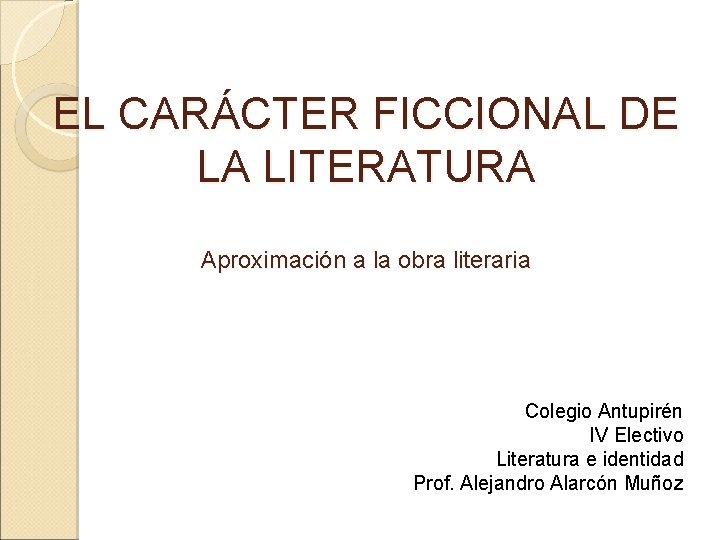 EL CARÁCTER FICCIONAL DE LA LITERATURA Aproximación a la obra literaria Colegio Antupirén IV