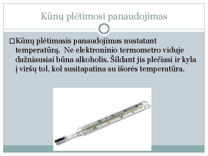 Kūnų plėtimosi panaudojimas �Kūnų plėtimasis panaudojimas nustatant temperatūrą. Ne elektroninio termometro viduje dažniausiai būna