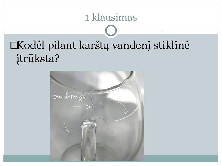 1 klausimas �Kodėl pilant karštą vandenį stiklinė įtrūksta? 