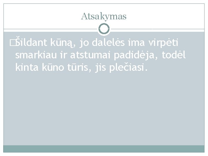 Atsakymas �Šildant kūną, jo dalelės ima virpėti smarkiau ir atstumai padidėja, todėl kinta kūno