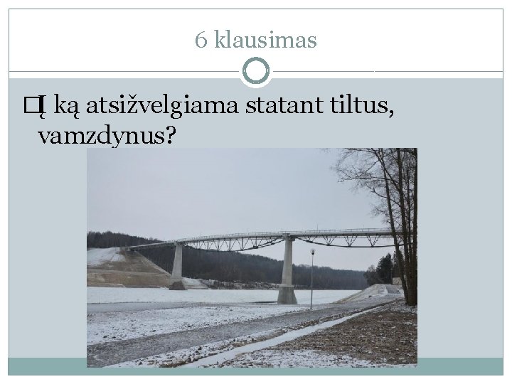 6 klausimas �Į ką atsižvelgiama statant tiltus, vamzdynus? 