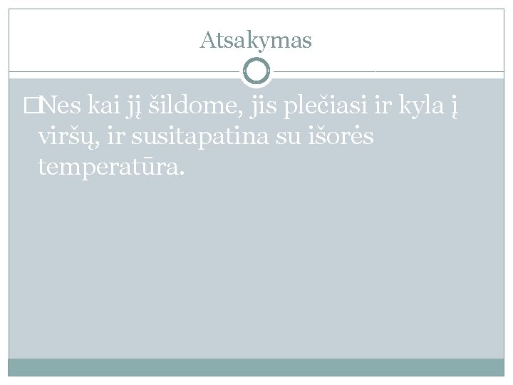 Atsakymas �Nes kai jį šildome, jis plečiasi ir kyla į viršų, ir susitapatina su