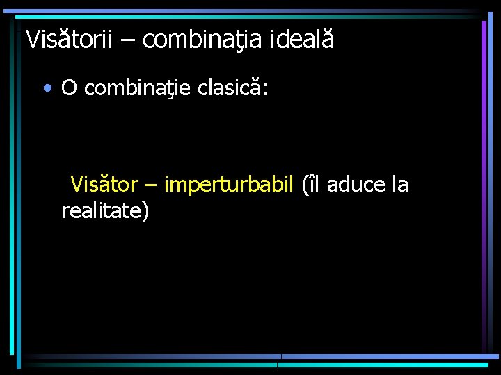 Visătorii – combinaţia ideală • O combinaţie clasică: Visător – imperturbabil (îl aduce la