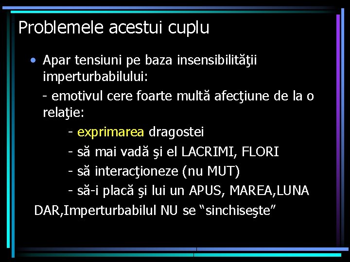Problemele acestui cuplu • Apar tensiuni pe baza insensibilităţii imperturbabilului: - emotivul cere foarte