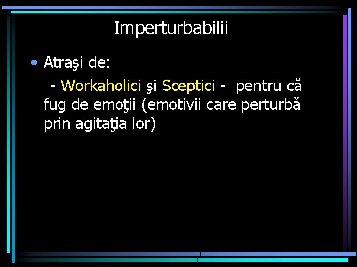 Imperturbabilii • Atraşi de: - Workaholici şi Sceptici - pentru că fug de emoţii