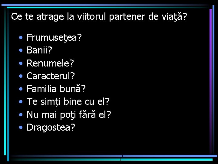 Ce te atrage la viitorul partener de viaţă? • • Frumuseţea? Banii? Renumele? Caracterul?