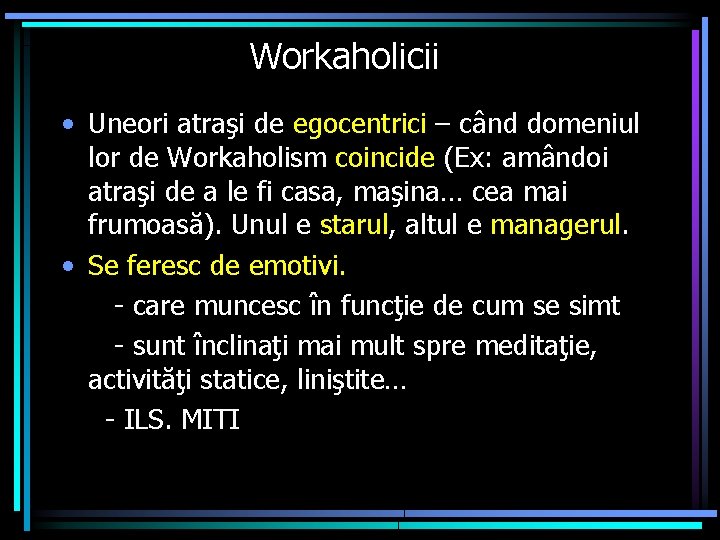 Workaholicii • Uneori atraşi de egocentrici – când domeniul lor de Workaholism coincide (Ex: