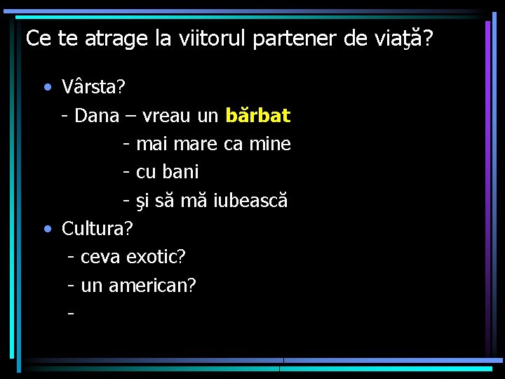 Ce te atrage la viitorul partener de viaţă? • Vârsta? - Dana – vreau