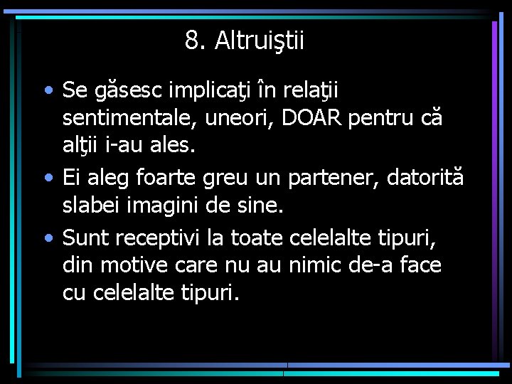 8. Altruiştii • Se găsesc implicaţi în relaţii sentimentale, uneori, DOAR pentru că alţii
