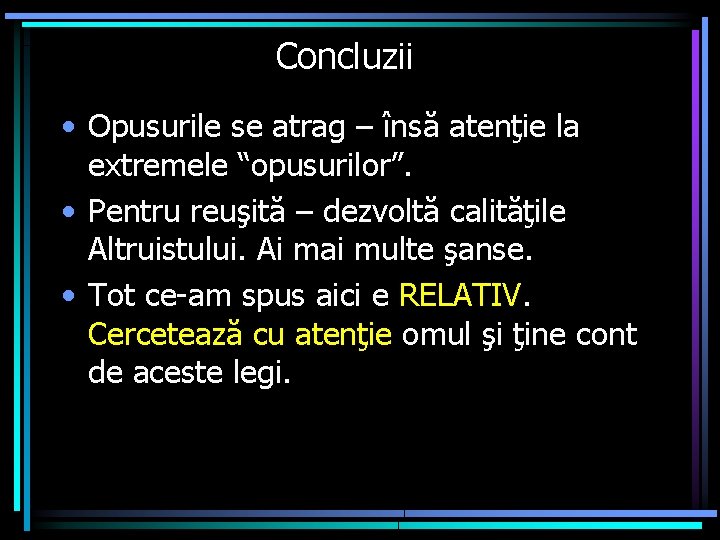 Concluzii • Opusurile se atrag – însă atenţie la extremele “opusurilor”. • Pentru reuşită