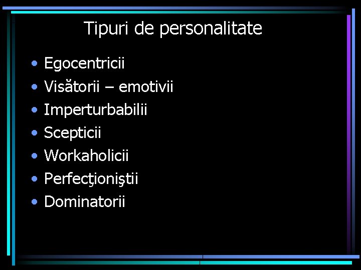 Tipuri de personalitate • • Egocentricii Visătorii – emotivii Imperturbabilii Scepticii Workaholicii Perfecţioniştii Dominatorii